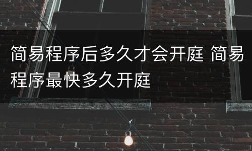 简易程序后多久才会开庭 简易程序最快多久开庭