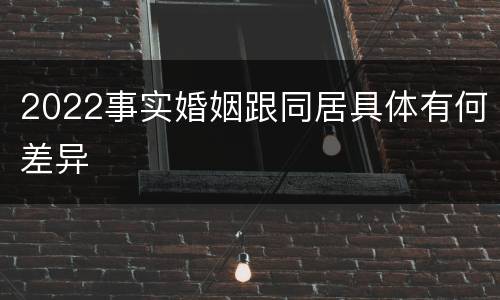2022事实婚姻跟同居具体有何差异