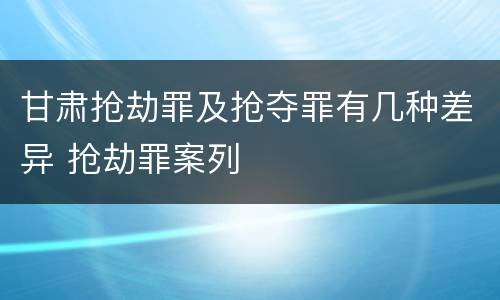 甘肃抢劫罪及抢夺罪有几种差异 抢劫罪案列