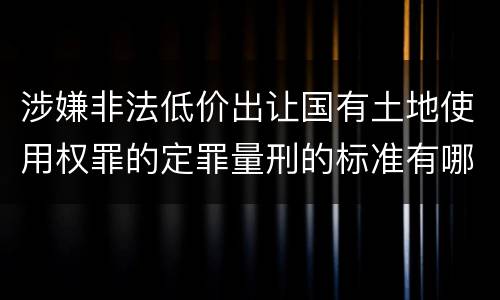 涉嫌非法低价出让国有土地使用权罪的定罪量刑的标准有哪些