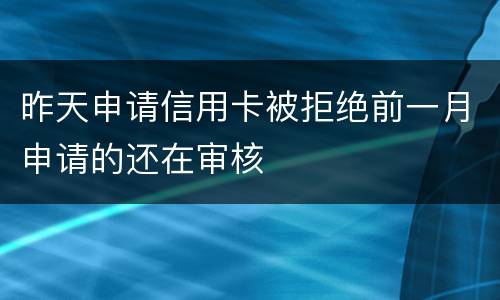 昨天申请信用卡被拒绝前一月申请的还在审核