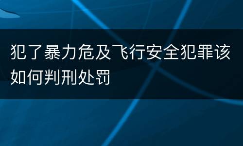 犯了暴力危及飞行安全犯罪该如何判刑处罚