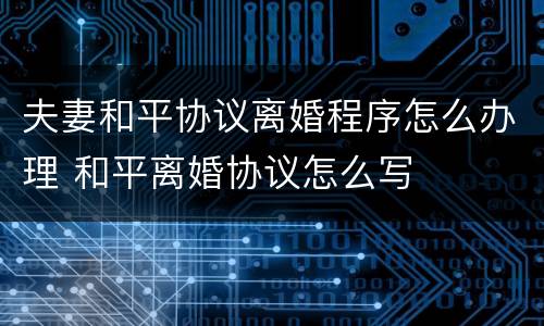 夫妻和平协议离婚程序怎么办理 和平离婚协议怎么写