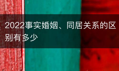 2022事实婚姻、同居关系的区别有多少
