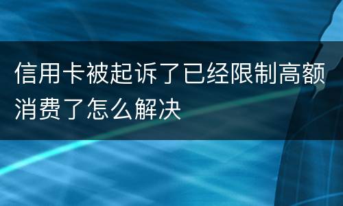 信用卡被起诉了已经限制高额消费了怎么解决