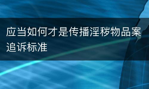 应当如何才是传播淫秽物品案追诉标准