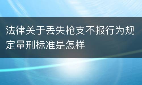 法律关于丢失枪支不报行为规定量刑标准是怎样