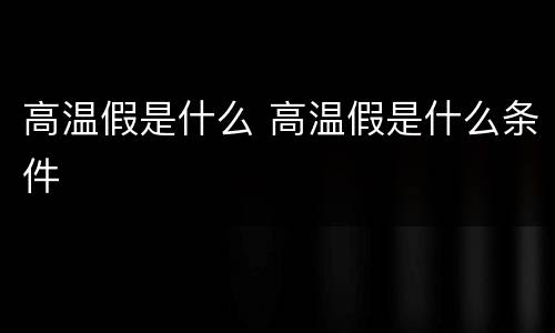 高温假是什么 高温假是什么条件