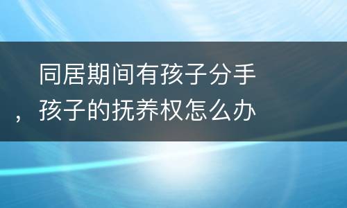 　同居期间有孩子分手，孩子的抚养权怎么办