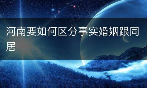 河南要如何区分事实婚姻跟同居
