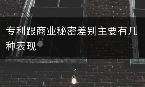 专利跟商业秘密差别主要有几种表现