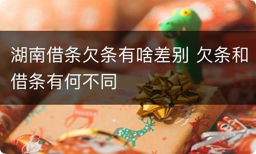 湖南借条欠条有啥差别 欠条和借条有何不同
