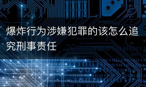 爆炸行为涉嫌犯罪的该怎么追究刑事责任