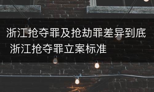 浙江抢夺罪及抢劫罪差异到底 浙江抢夺罪立案标准