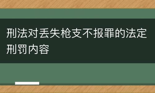 刑法对丢失枪支不报罪的法定刑罚内容
