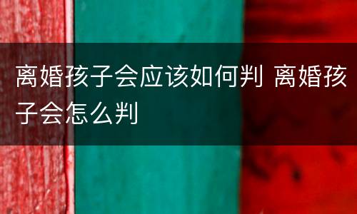 离婚孩子会应该如何判 离婚孩子会怎么判