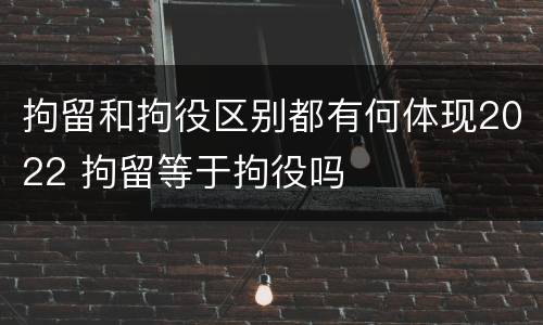 拘留和拘役区别都有何体现2022 拘留等于拘役吗