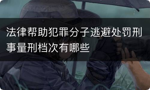 法律帮助犯罪分子逃避处罚刑事量刑档次有哪些