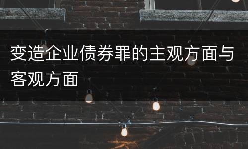 变造企业债券罪的主观方面与客观方面