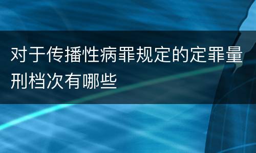 对于传播性病罪规定的定罪量刑档次有哪些