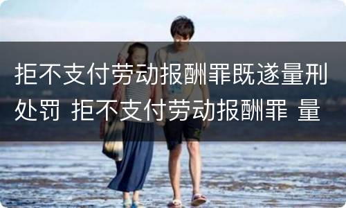 拒不支付劳动报酬罪既遂量刑处罚 拒不支付劳动报酬罪 量刑