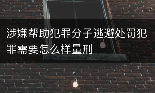 涉嫌帮助犯罪分子逃避处罚犯罪需要怎么样量刑