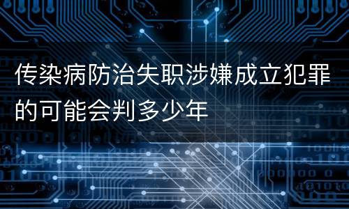 传染病防治失职涉嫌成立犯罪的可能会判多少年