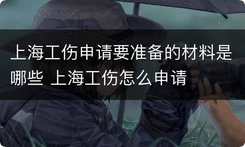 上海工伤申请要准备的材料是哪些 上海工伤怎么申请