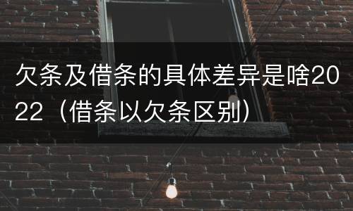 欠条及借条的具体差异是啥2022（借条以欠条区别）