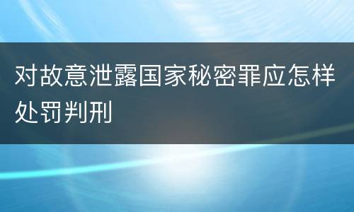 对故意泄露国家秘密罪应怎样处罚判刑