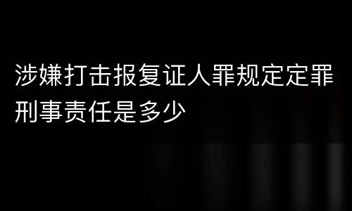 涉嫌打击报复证人罪规定定罪刑事责任是多少