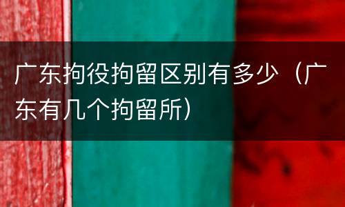 广东拘役拘留区别有多少（广东有几个拘留所）