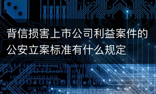 背信损害上市公司利益案件的公安立案标准有什么规定