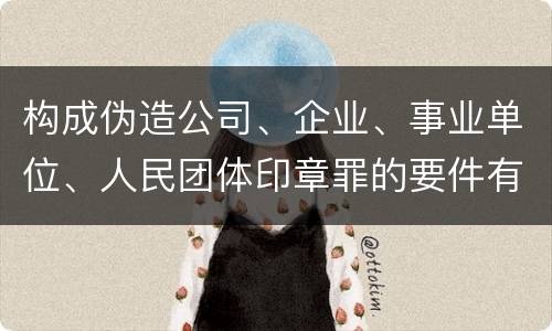构成伪造公司、企业、事业单位、人民团体印章罪的要件有哪些