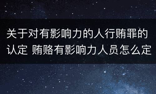 关于对有影响力的人行贿罪的认定 贿赂有影响力人员怎么定罪