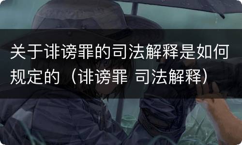 关于诽谤罪的司法解释是如何规定的（诽谤罪 司法解释）