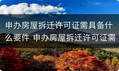申办房屋拆迁许可证需具备什么要件 申办房屋拆迁许可证需具备什么要件呢