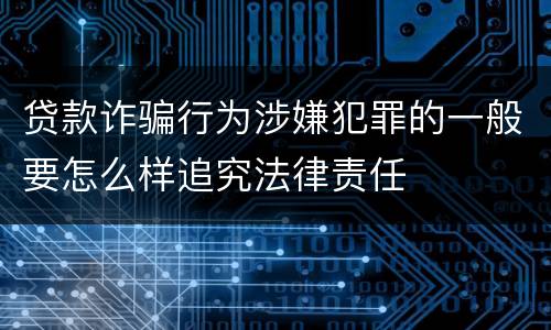 贷款诈骗行为涉嫌犯罪的一般要怎么样追究法律责任
