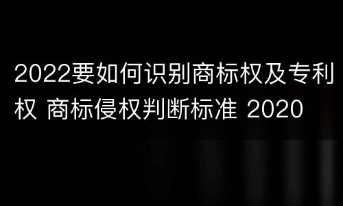 2022要如何识别商标权及专利权 商标侵权判断标准 2020