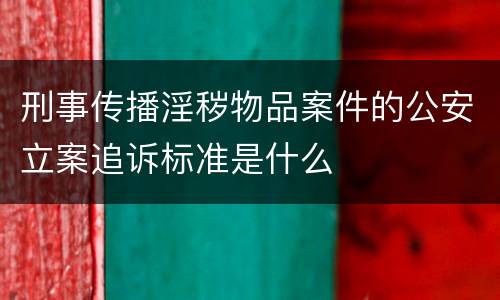 刑事传播淫秽物品案件的公安立案追诉标准是什么