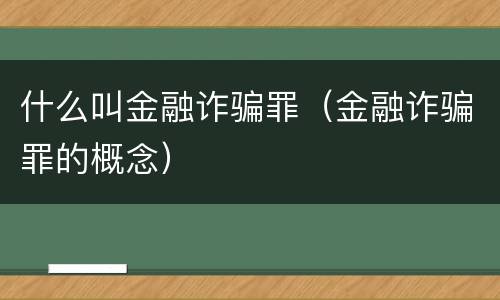 什么叫金融诈骗罪（金融诈骗罪的概念）