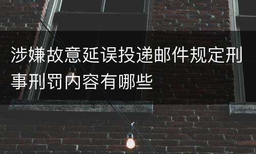 涉嫌故意延误投递邮件规定刑事刑罚内容有哪些