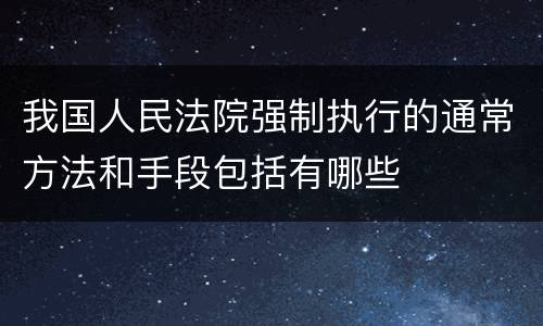 我国人民法院强制执行的通常方法和手段包括有哪些