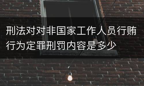 刑法对对非国家工作人员行贿行为定罪刑罚内容是多少