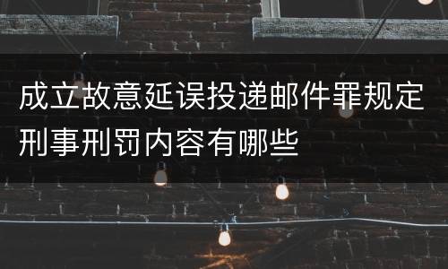 成立故意延误投递邮件罪规定刑事刑罚内容有哪些