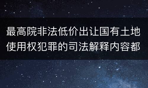 最高院非法低价出让国有土地使用权犯罪的司法解释内容都有哪些