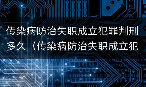 传染病防治失职成立犯罪判刑多久（传染病防治失职成立犯罪判刑多久执行）