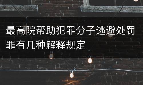 最高院帮助犯罪分子逃避处罚罪有几种解释规定