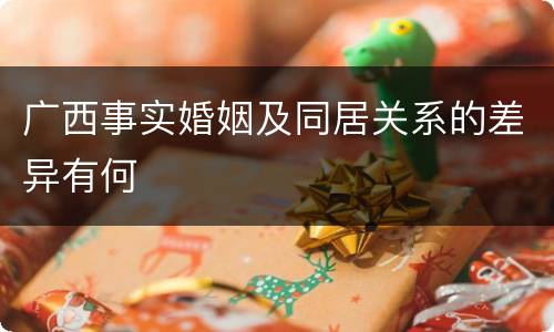 广西事实婚姻及同居关系的差异有何