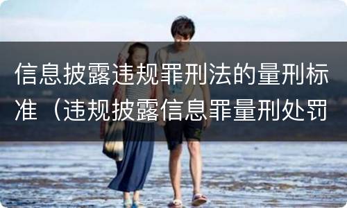 信息披露违规罪刑法的量刑标准（违规披露信息罪量刑处罚）